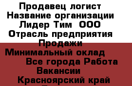 Продавец-логист › Название организации ­ Лидер Тим, ООО › Отрасль предприятия ­ Продажи › Минимальный оклад ­ 14 000 - Все города Работа » Вакансии   . Красноярский край,Талнах г.